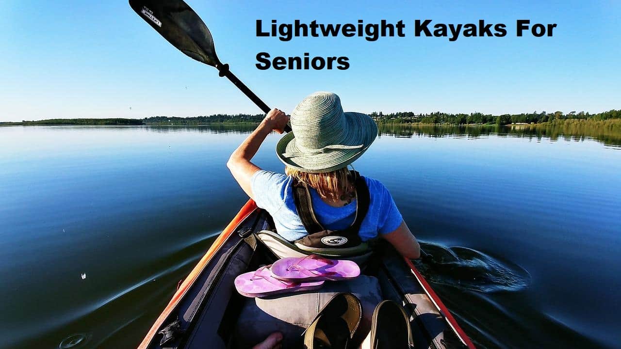 A person kayaking on a lake with the title Lightweight Kayaks For Seniors